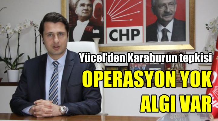 CHP'li Yücel'den Karaburun tepkisi: Algı operasyonu yapılıyor