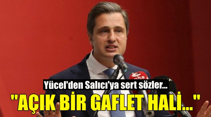 CHP'li Yücel'den Salıcı'ya sert yanıt: Açık bir gaflet hali...