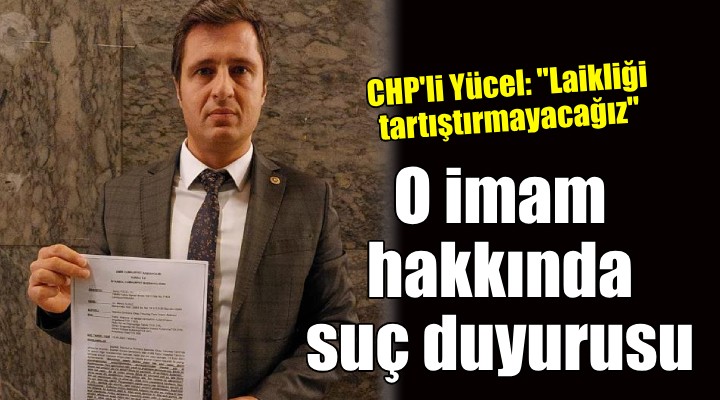CHP'li Yücel'den o imam hakkında suç duyurusu!