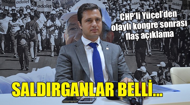 CHP'li Yücel'den olaylı kongre açıklaması... SALDIRGANLAR BELLİ