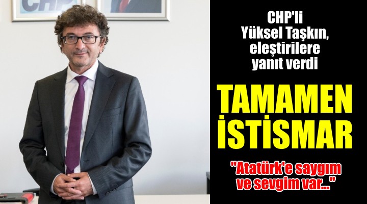 CHP'li Yüksel Taşkın, eleştirilere yanıt verdi! TAMAMEN İSTİSMAR!