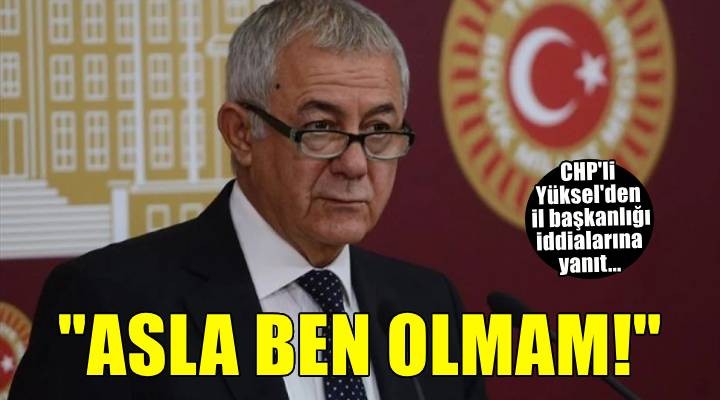 CHP'li Yüksel il başkanlığı iddialarına kapıları kapattı...