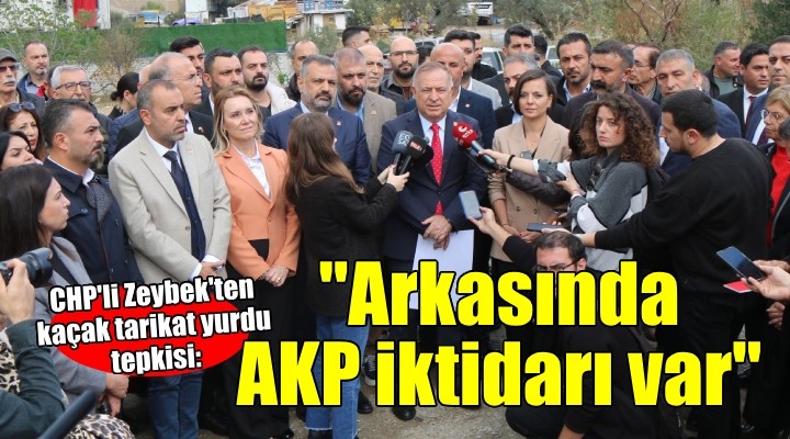 CHP'li Zeybek'ten 'Kaçak tarikat yurdu' tepkisi... ''Arkasında AKP iktidarı var''