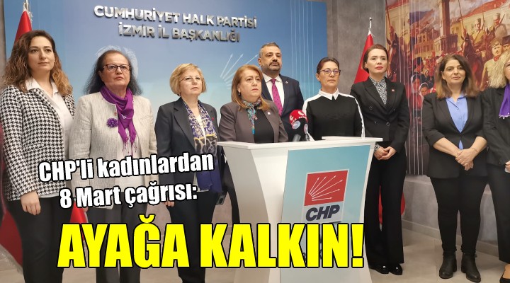 CHP'li kadınlardan 8 Mart çağrısı: AYAĞA KALKIN!