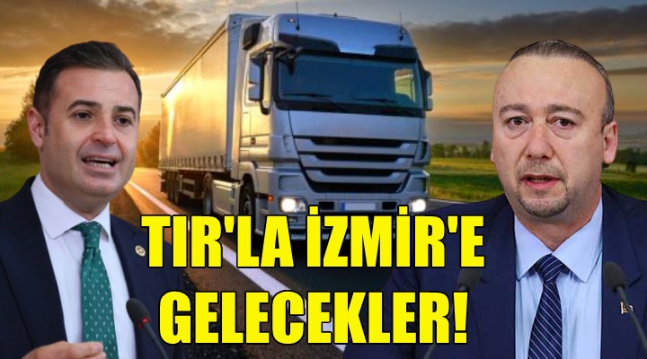 CHP'li vekiller TIR'la İzmir'e gelecek!