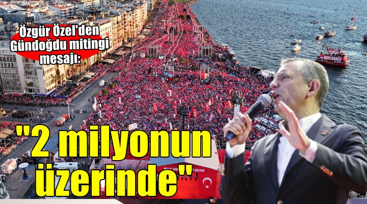 CHP lideri Özel Gündoğdu için rakam verdi... ''2 MİLYONUN ÜZERİNDE''