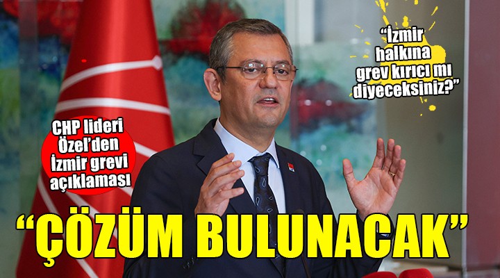 CHP lideri Özel'den İzmir grevi açıklaması... ''Mutlaka çözüm bulunacaktır''