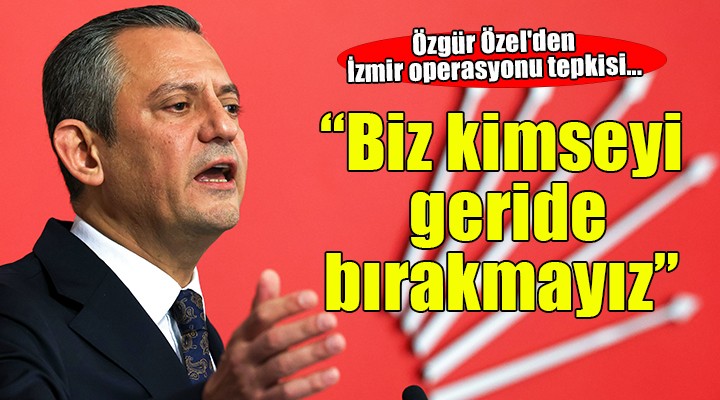 CHP lideri Özel'den İzmir operasyonu tepkisi...
