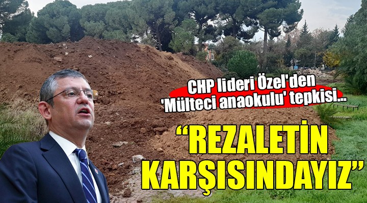 CHP lideri Özel'den 'Mülteci anaokulu' tepkisi...
