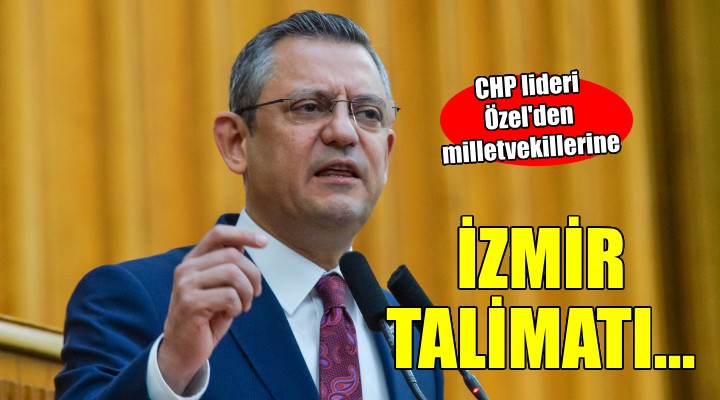 CHP lideri Özel'den milletvekillerine İzmir talimatı...