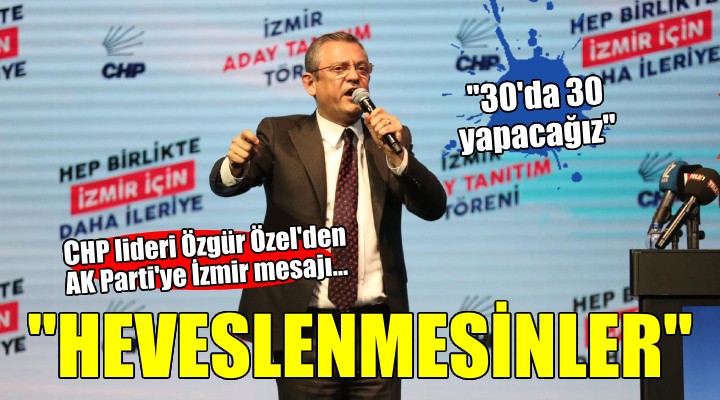 CHP lideri Özgür Özel'den AK Parti'ye İzmir mesajı...''HİÇ HEVESLENMESİNLER''
