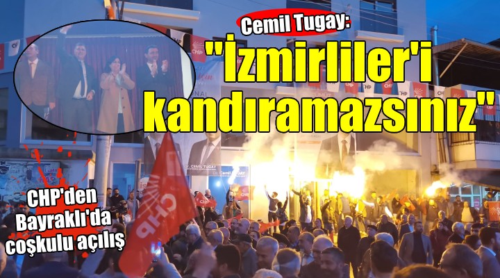 CHP'nin Bayraklı Seçim Ofisi'ne coşkulu açılış... Tugay: ''İzmirliler'i kandıramayacaksınız''
