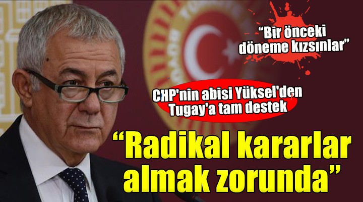 CHP'nin abisi Yüksel'den Başkan Tugay'a tam destek: Radikal kararlar almak zorunda... Kararlılıkla devam etmeli!