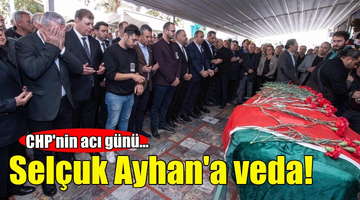 CHP'nin acı günü... Selçuk Ayhan'a veda!