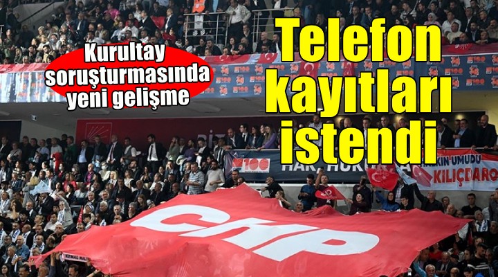 CHP'nin kurultay soruşturmasında 51 kişinin telefon kayıtları istendi!