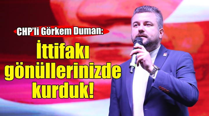 CHP'li Görkem Duman: İttifakı gönüllerinizde kurduk!