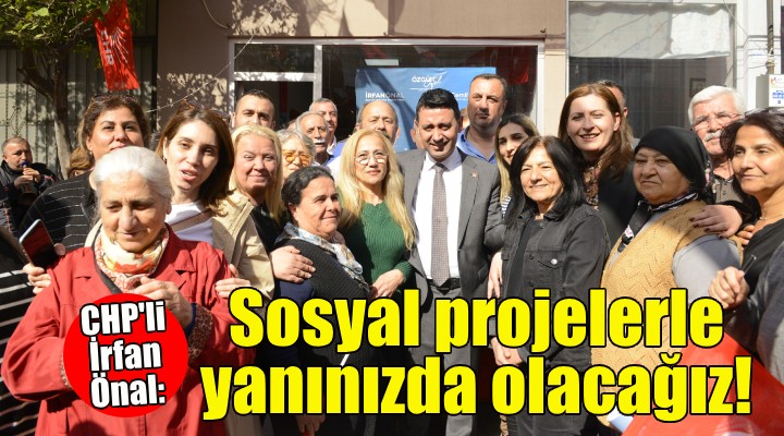 CHP'li İrfan Önal: Sosyal projelerle yanınızda olacağız!