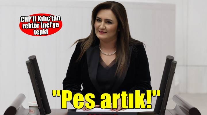 CHP'li Kılıç'tan rektör İnci'ye tepki: Pes artık!