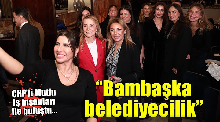 CHP’li Mutlu: ''Bizim başarımız başka kadınların önünü açacak''