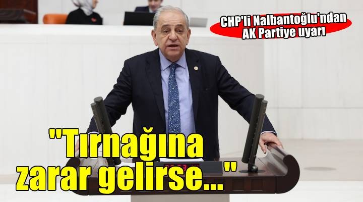 CHP'li Nalbantoğlu'ndan AK Partiye açık uyarı