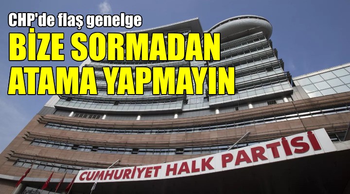 CHP'li başkanlara flaş uyarı: Bize sormadan atama yapmayın!
