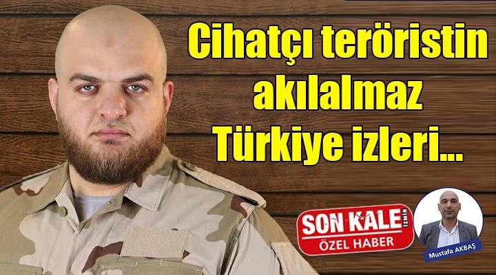 CİHATÇI TERÖRİSTİN TÜRKİYE İZLERİ!