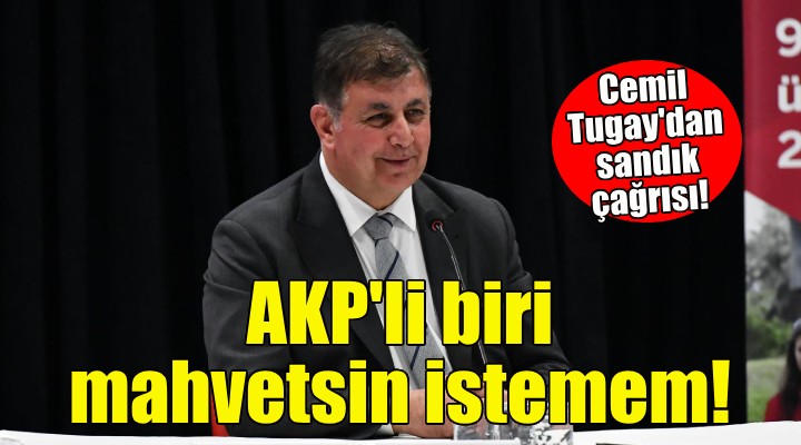 Cemil Tugay: İzmirli bir yurttaş olarak AKP'li birinin gelip de bizi mahvetmesini istemem!