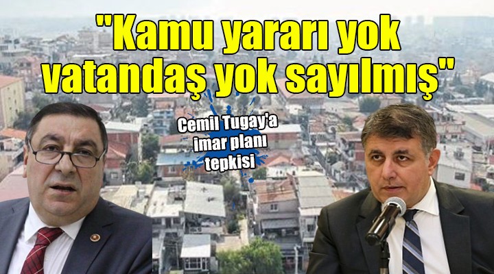 Cemil Tugay'a imar planı tepkisi: ''Kamu yararı yok vatandaş yok sayılmış''