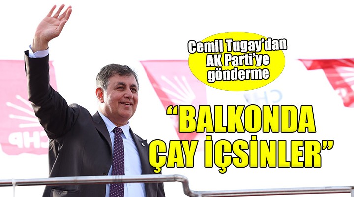 Cemil Tugay'dan AK Parti'ye 'Balkon konuşması 'göndermesi... ''CAY İÇSİNLER''