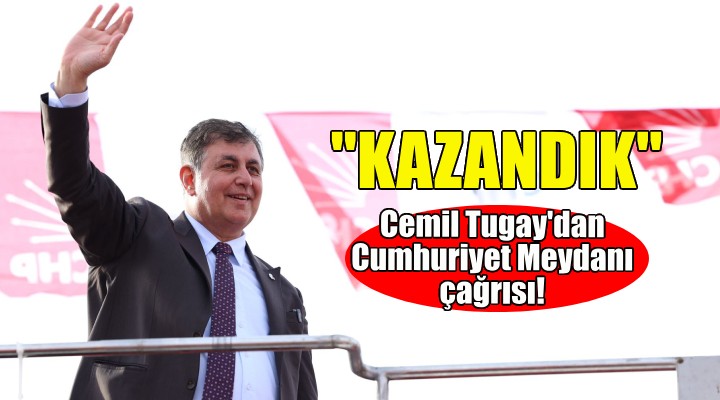 Cemil Tugay'dan Cumhuriyet Meydanı çağrısı: Kazandık!