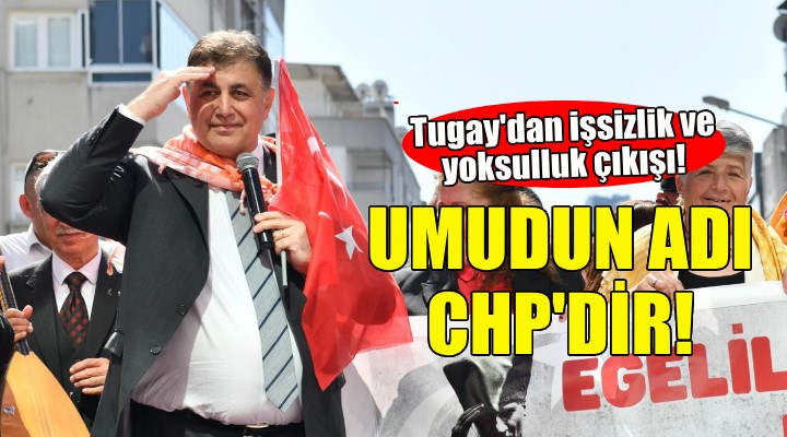 Cemil Tugay'dan işsizlik ve yoksulluk çıkışı: Türkiye'de umudun adı CHP'dir!