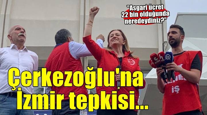 Çerkezoğlu'na İzmir tepkisi.. Asgari ücret 22 bin olduğunda neredeydiniz?