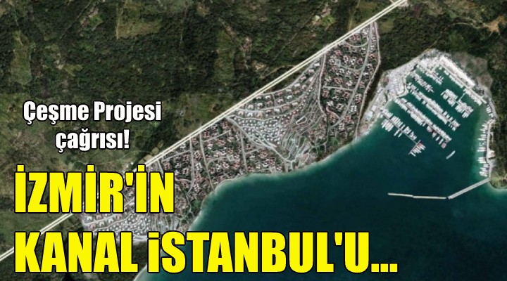 Çeşme Projesi İzmir'in Kanal İstanbul'udur!
