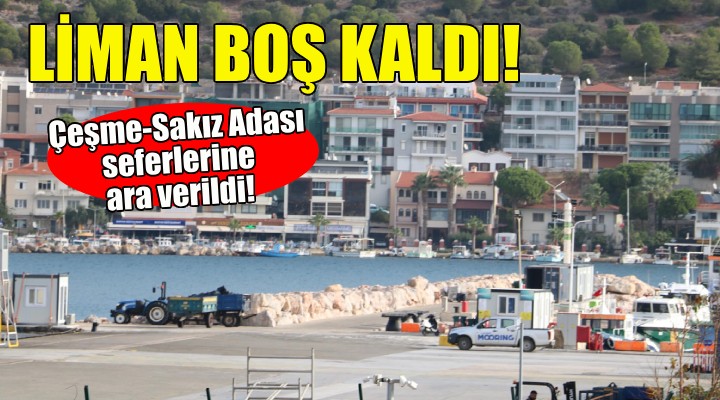 Çeşme-Sakız Adası seferlerine ara verildi... Liman boş kaldı!