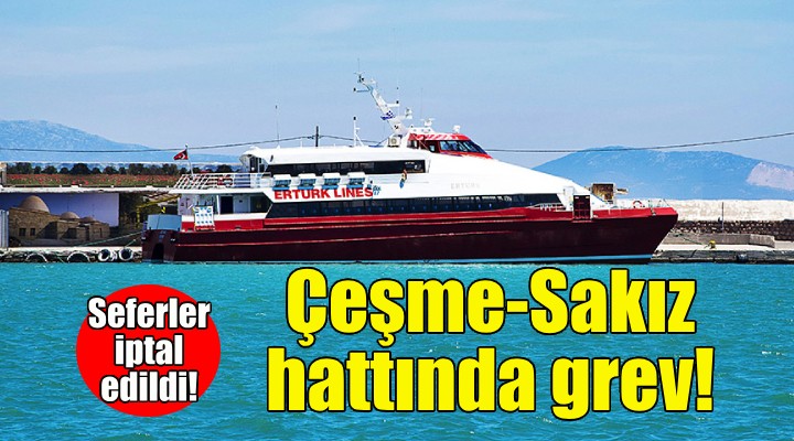 Çeşme-Sakız hattında grev... Seferler iptal!