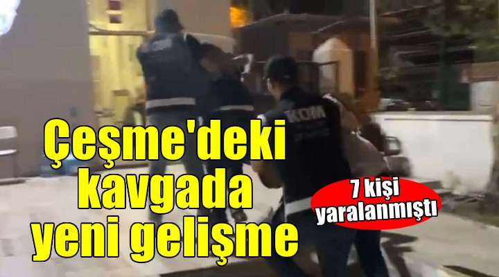 Çeşme'de 7 kişinin yaralandığı kavgada yeni gelişme!