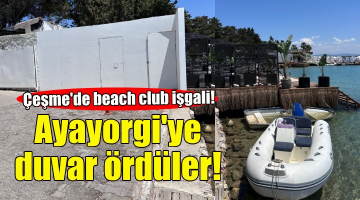 Çeşme'de beach club işgali: Ayayorgi'ye duvar ördüler!