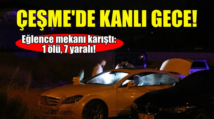 Çeşme'de kanlı gece: 1 ölü, 7 yaralı!