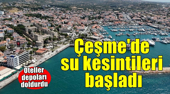 Çeşme'de su kesintileri başladı... Oteller depoları doldurdu!