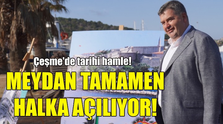 Çeşme'de tarihi hamle... Meydan tamamen halka açılıyor!