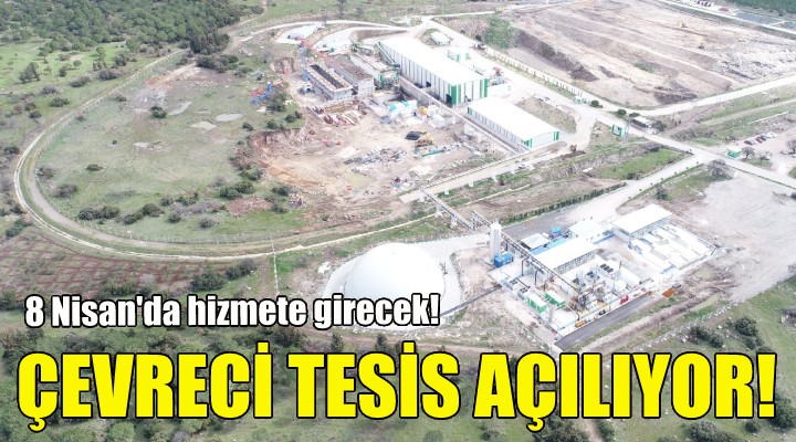 Çevreci tesis 8 Nisan'da açılıyor!