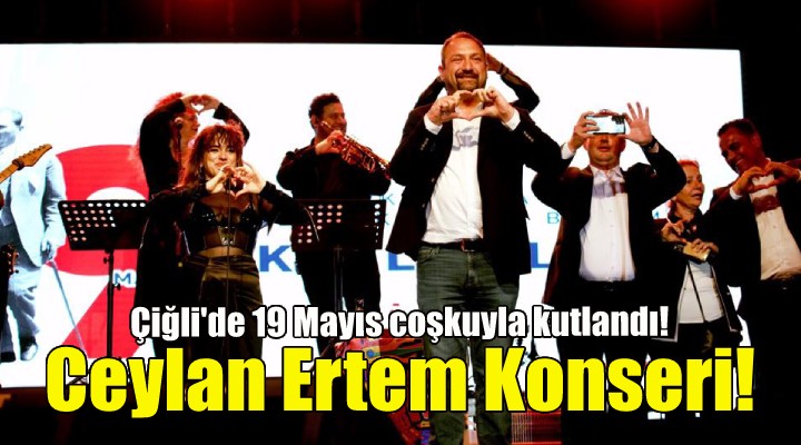 Çiğli 19 Mayıs'ı Ceylan Ertem Konseri ile kutladı!