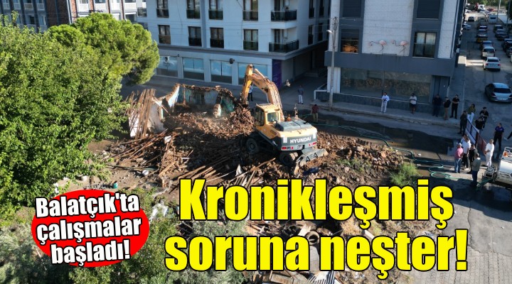 Çiğli Balatçık'ta kronikleşmiş soruna neşter!