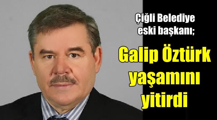 Çiğli Belediye eski başkanı Öztürk yaşamını yitirdi