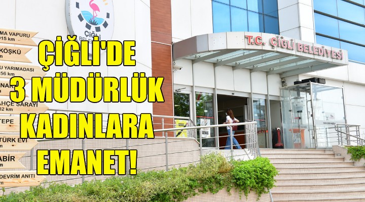 Çiğli'de 3 müdürlük kadınlara emanet!