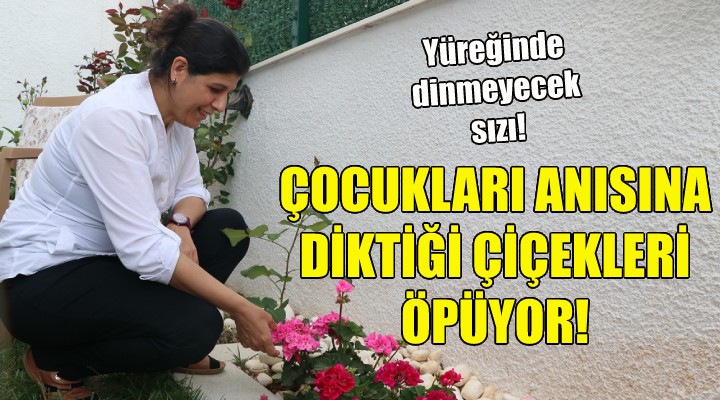 Çocukları anısına diktiği çiçekleri öpüyor!