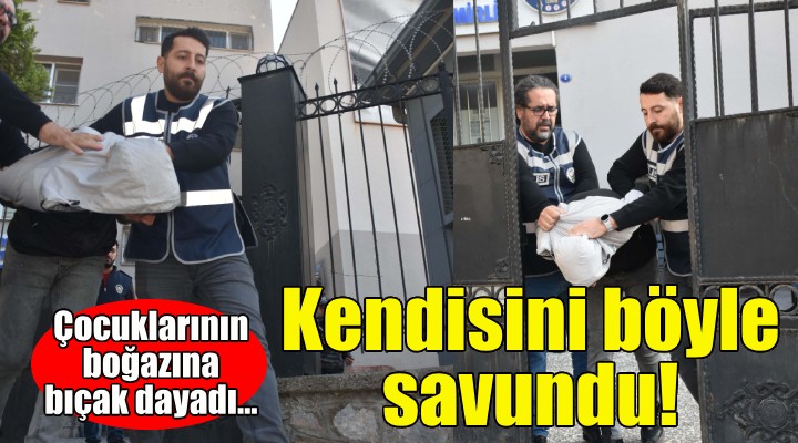 Çocuklarının boğazına bıçak dayadı... Kendisini böyle savundu!