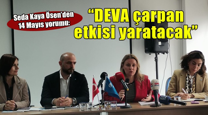 DEVA Partili Ösen'den 14 Mayıs yorumu: 'DEVA çarpan etkisi yaratacak'