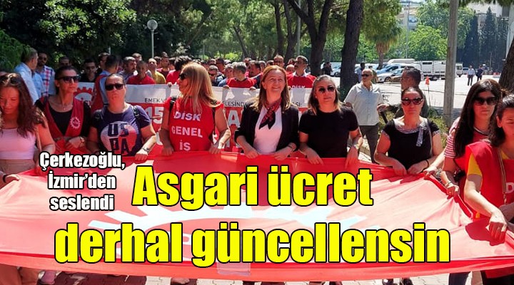 DİSK Başkanı Çerkezoğlu, İzmir'den seslendi: ASGARİ ÜCRET DERHAL GÜNCELLENMELİ!