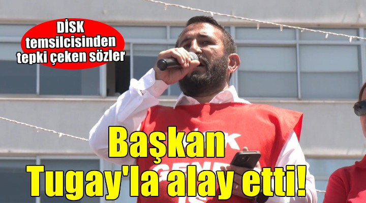 DİSK Temsilcisi Başkan Tugay'la alay etti..